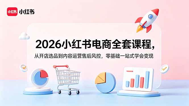 （18957期）2026小红书电商全套课程，从开店选品到内容运营售后风控，零基础一站式学会变现-九九网创