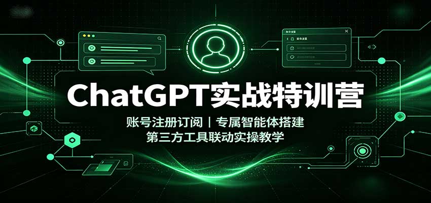 ChatGPT实战特训营：账号注册订阅，专属智能体搭建，第三方工具联动实操教学-九九网创