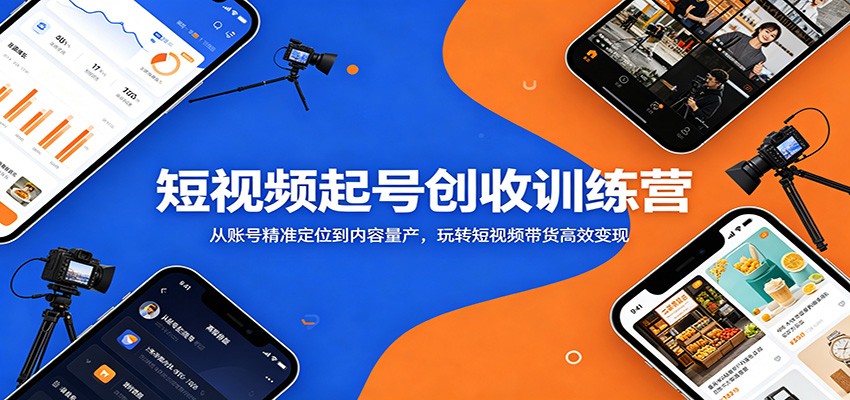 短视频起号创收训练营:从账号精准定位到内容量产,玩转短视频带货高效变现-九九网创