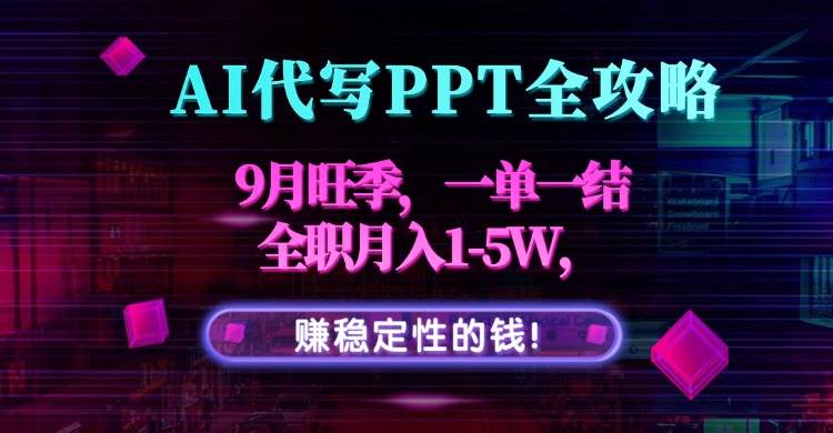 （15915期）AI代写PPT全攻略，9月旺季，一单一结，全职月入1-5W，赚稳定性的钱！-九九网创