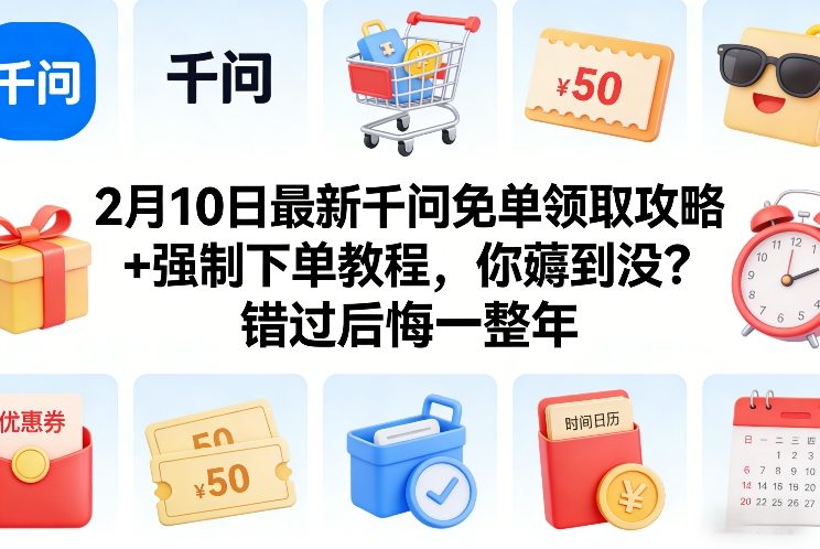 2月10日最新千问免单领取攻略+强制下单教程，你薅到没？错过后悔一整年-九九网创