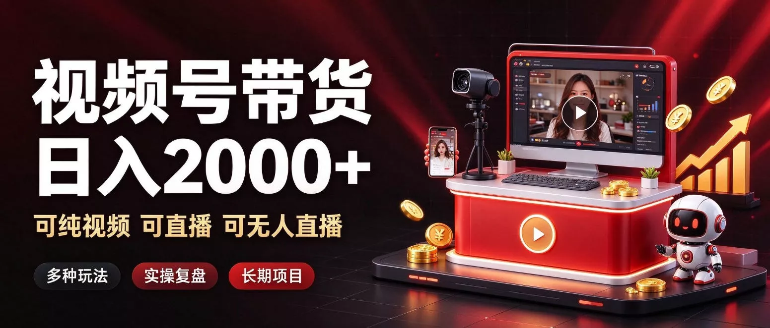 通过视频号带货日入2k+，可纯视频可直播可无人直播，多种玩法，长期项目【揭秘】-九九网创