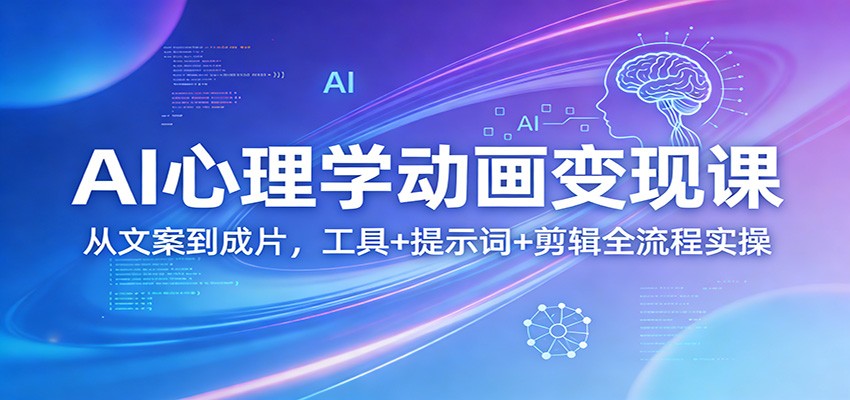 AI心理学动画变现课：从文案到成片，工具+提示词+剪辑全流程实操-九九网创