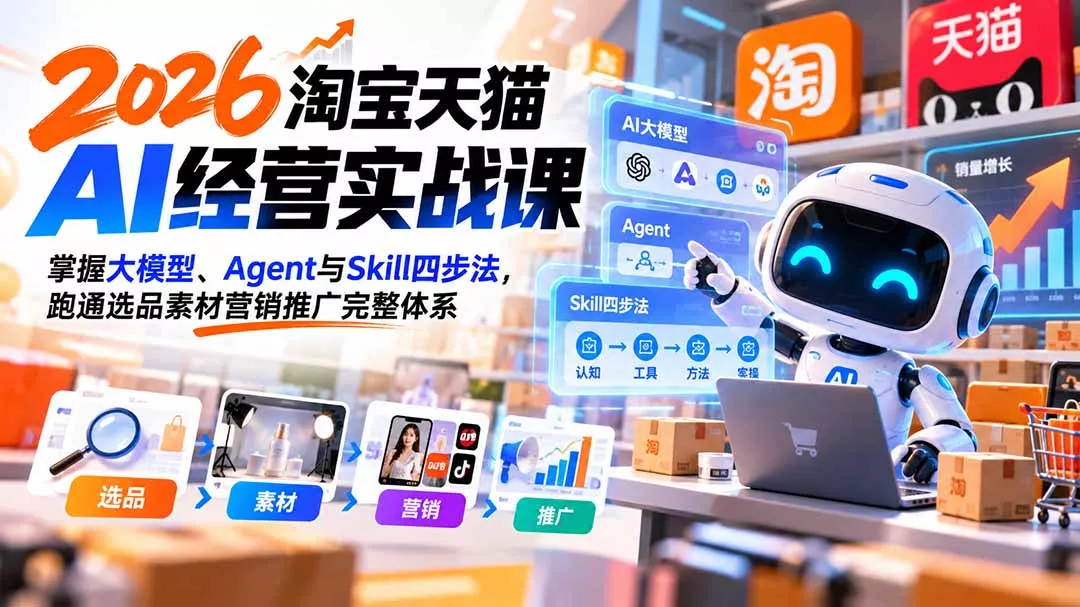 【无水印】2026淘宝天猫AI经营实战课：掌握大模型、Agent与Skill四步法，跑通选品素材营销推广完整体系-九九网创