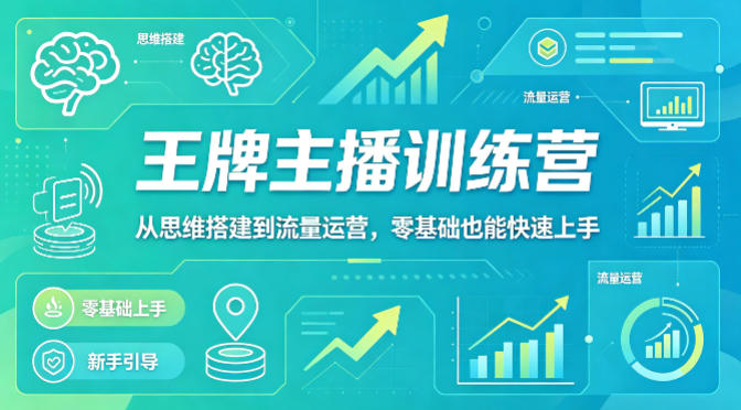 抖音王牌主播训练营，从思维搭建到流量运营，零基础也能快速上手-九九网创