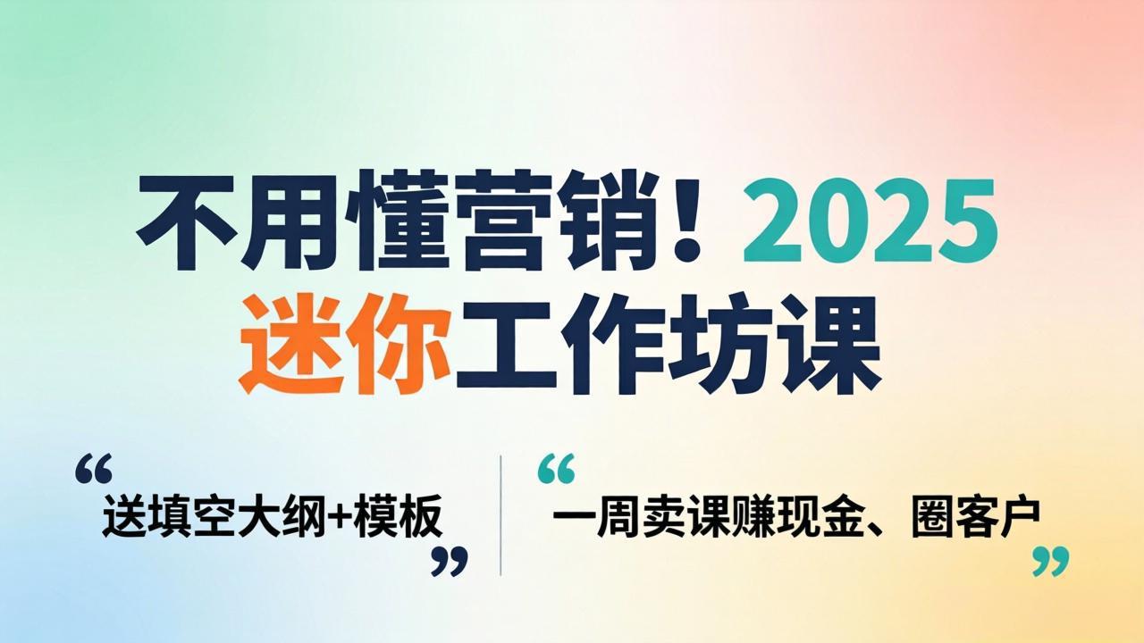 不用懂营销！2025 迷你工作坊课：送填空大纲 + 模板，一周卖课赚现金、圈客户-九九网创