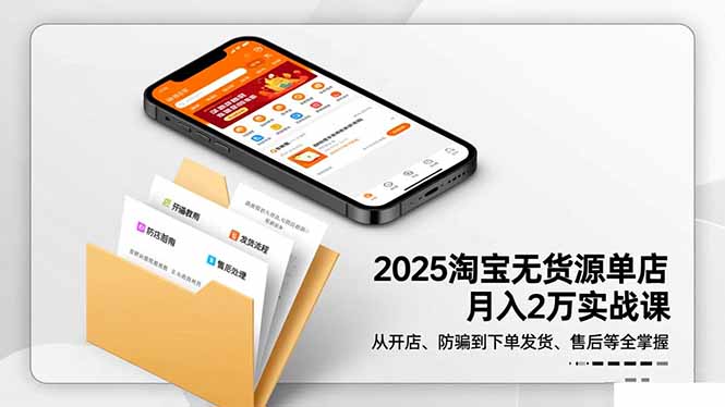 2025淘宝无货源单店月入2万-更11月：从开店、防骗到下单发货、售后全掌握-九九网创