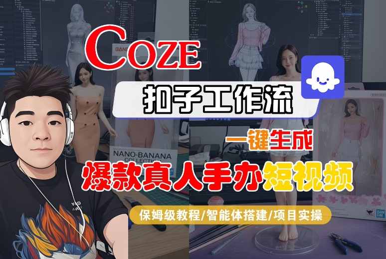COZE扣子工作流一键生成爆款真人手办短视频，保姆级教程-智能体搭建-项目实操-九九网创