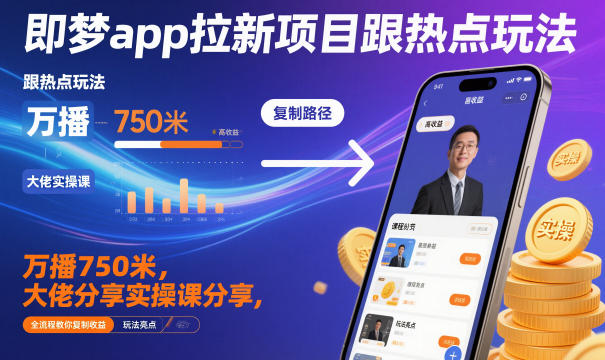 即梦app拉新项目跟热点玩法，万播750米，大佬分享实操课分享，全流程教你复制收益-九九网创