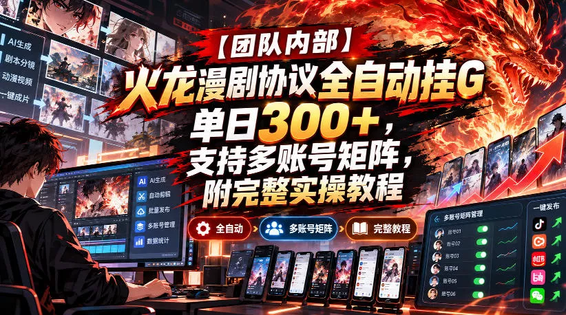 【团队内部】火龙漫剧协议全自动挂G，单日300+，支持多账号矩阵，附完整实操教程【揭秘】-九九网创