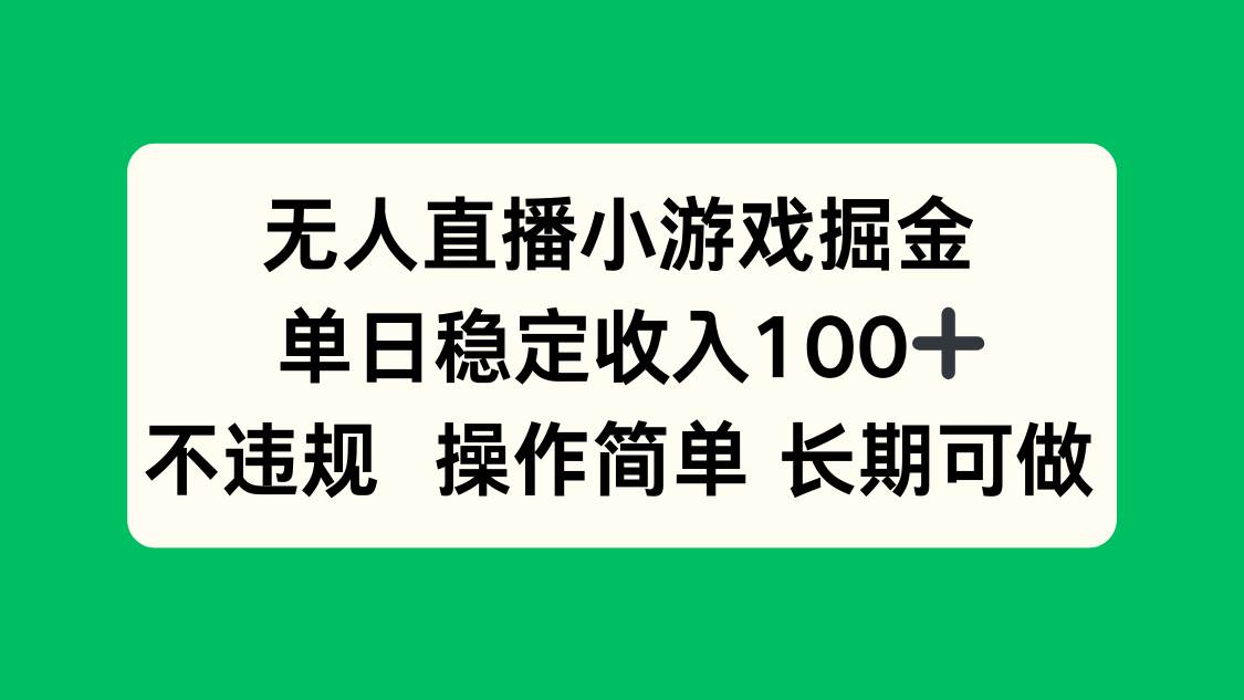 （15848期）无人直播小游戏掘金，单日稳定收入100+，不违规操作简单 长期可做-九九网创