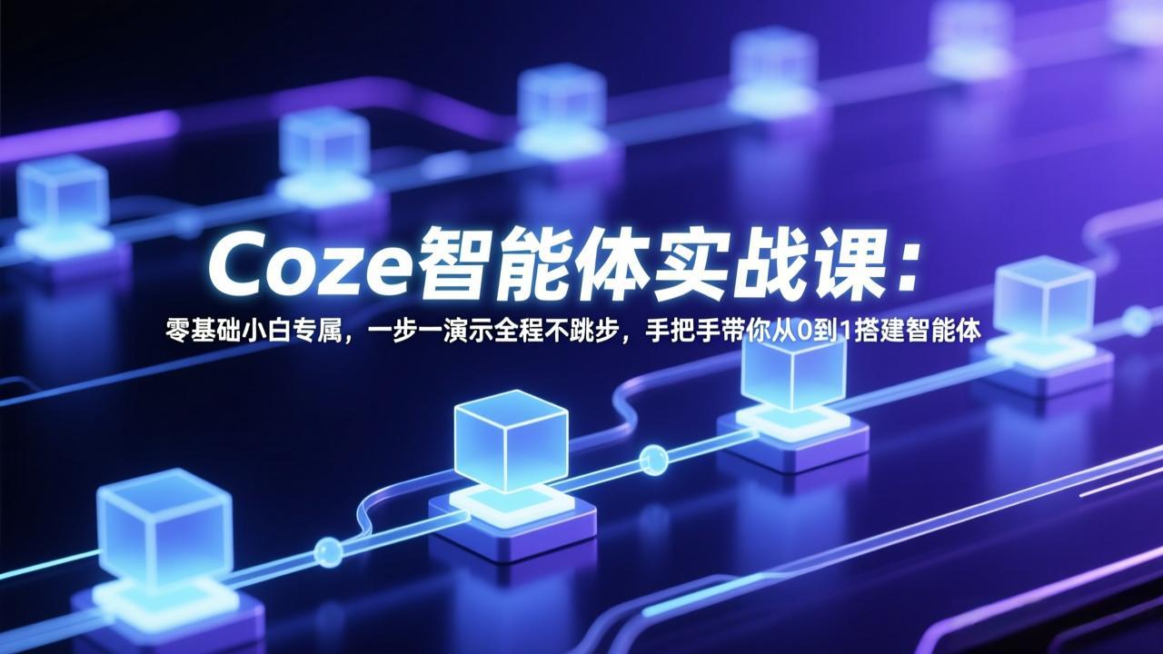 Coze智能体实战课：零基础小白专属，一步一演示全程不跳步，手把手带你从0到1搭建智能体-九九网创