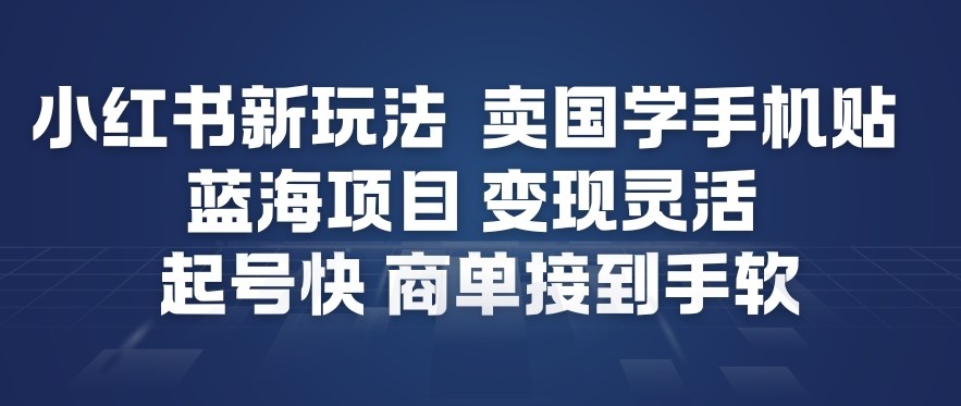 小红书新玩法，卖国学手机贴，蓝海项目，变现灵活，起号快，商单接到手软-九九网创