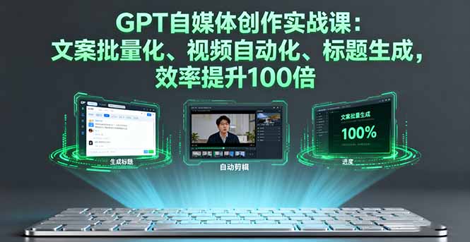 GPT自媒体创作实战课：文案批量化、视频自动化、标题生成，效率提升100倍-九九网创