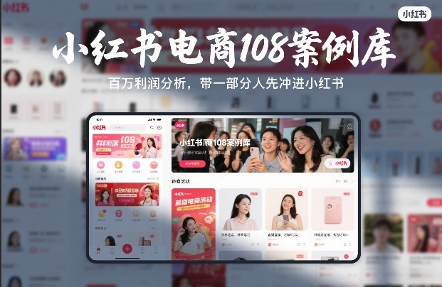 小红书电商108案例库，百W利润分析，带一部分人先冲进小红书【文档】-九九网创