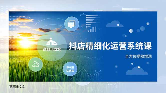 抖店精细化运营系统课，商品卡优化、达人建联、千川投放，全方位提效增润-九九网创