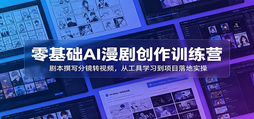 零基础AI漫剧创作训练营：剧本撰写分镜转视频，从工具学习到项目落地实操-九九网创