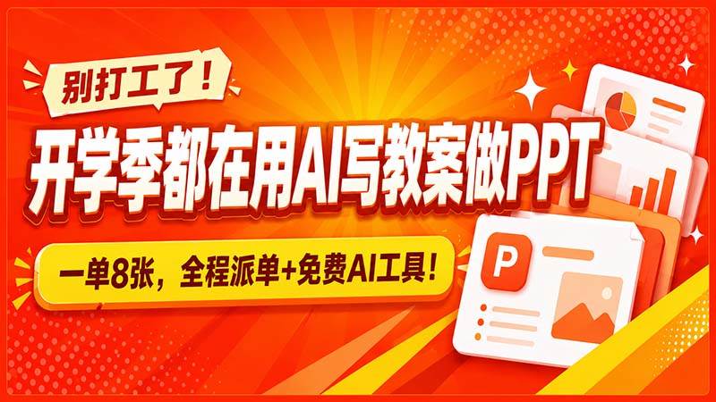 （20135期）别打工了！开学季都在用AI写教案做PPT，一单8张，全程派单+免费AI工具！-九九网创