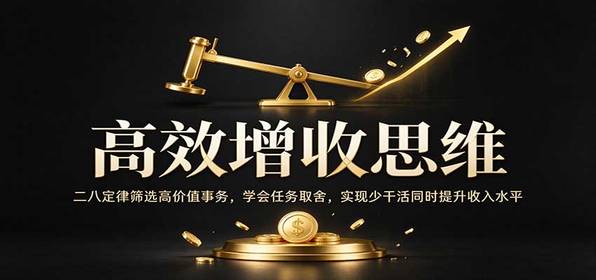 高效增收思维：二八定律筛选高价值事务，学会任务取舍，实现少干活同时提升收入水平-九九网创
