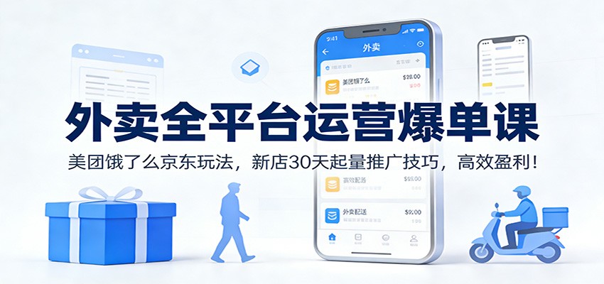 外卖全平台运营爆单课：美团饿了么京东玩法，新店30天起量推广技巧，高效盈利！-九九网创
