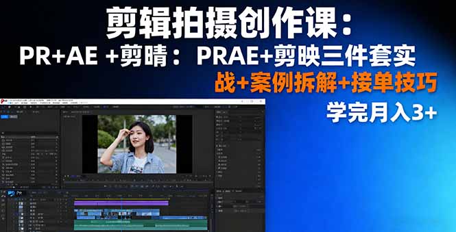 剪辑拍摄创作课:PR+AE+剪映三件套实战+案例拆解+接单技巧,学完月入3+-九九网创