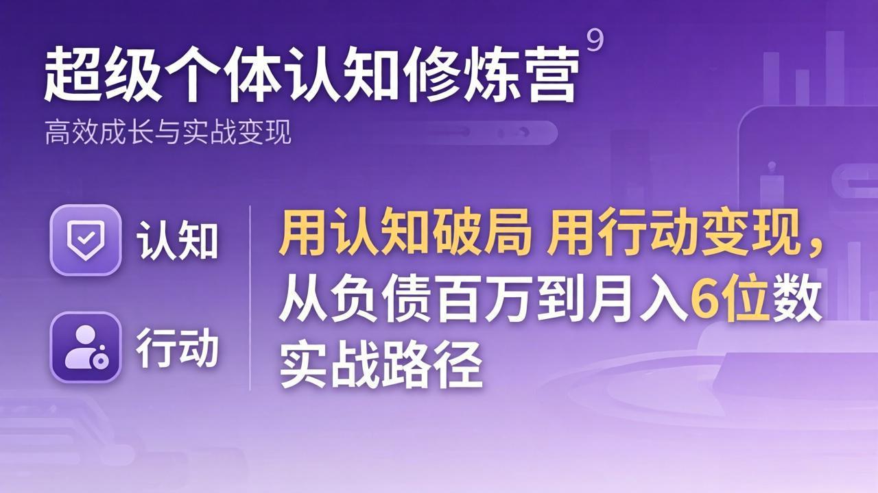超级个体认知修炼营：用认知破局用行动变现，从负债百万到月入6位数实战路径-九九网创