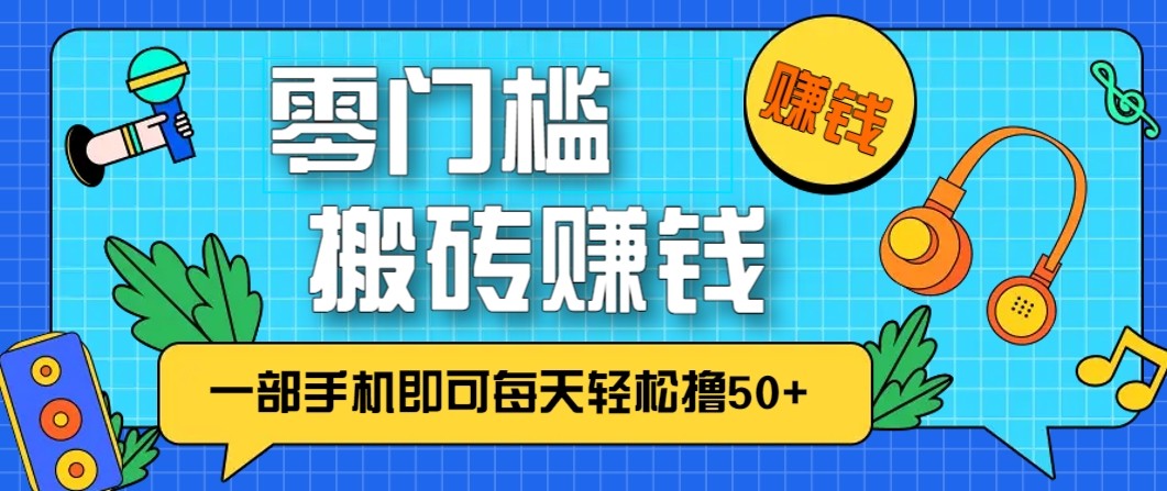 零成本零门槛无脑搬砖赚钱项目，只需一部手机即可每天轻松撸50+-九九网创