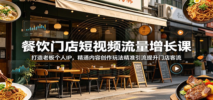 餐饮门店短视频流量增长课：打造老板个人IP，精通内容创作玩法精准引流提升门店客流-九九网创
