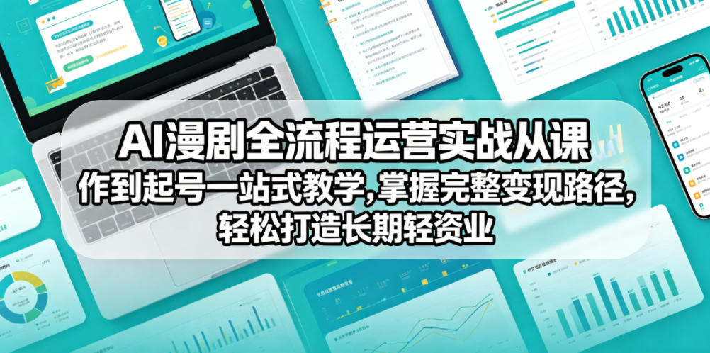 AI漫剧全流程运营实战课从创作到起号一站式教学,掌握完整变现路径,轻松打造长期轻资产副业-九九网创