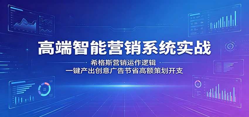 高端智能营销系统实战：希格斯营销运作逻辑，一键产出创意广告节省高额策划开支-九九网创