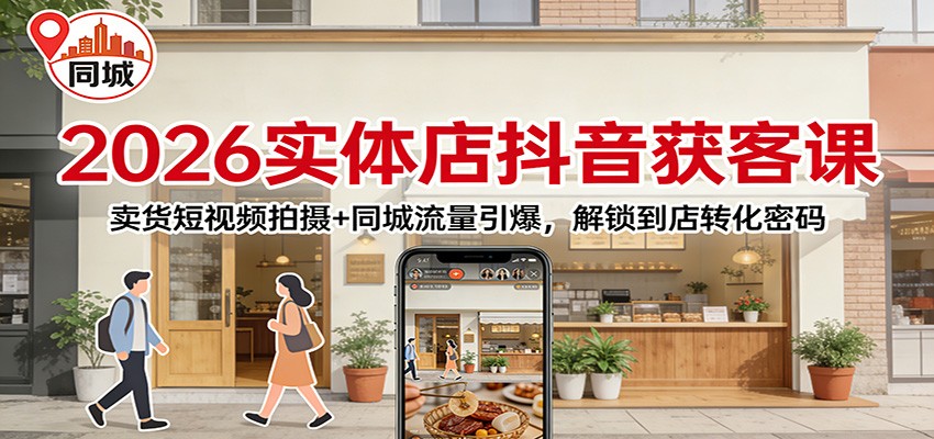 2026实体店抖音获客：卖货短视频拍摄+同城流量引爆，解锁到店转化密码-九九网创