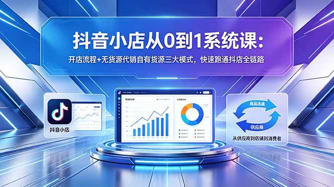 （18555期）抖音小店从0到1系统课：开店流程+无货源代销自有货源三大模式，快速跑通抖店全链路-九九网创