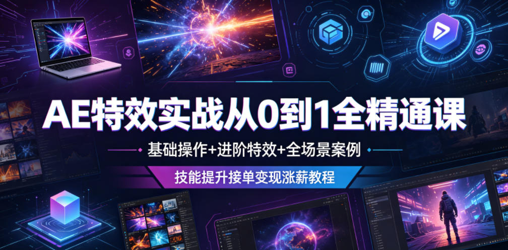 AE特效实战从0到1全精通课，基础操作+进阶特效+全场景案例，技能提升接单变现涨薪教程-九九网创