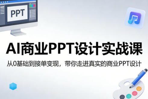 AI商业PPT设计实战课，从0基础到接单变现，带你走进真实的商业PPT设计-九九网创