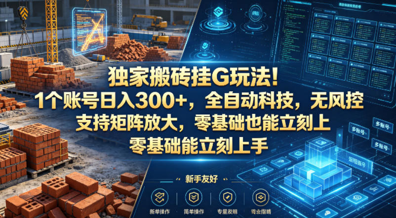 独家搬砖挂G玩法！1个账号日入300+，全自动科技，无风控支持矩阵放大，零基础也能立刻上手【揭秘】-九九网创