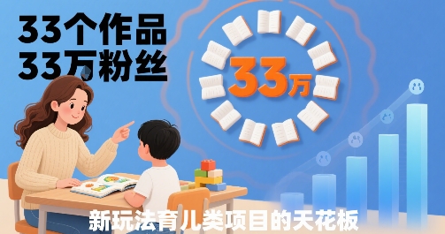33个作品33W粉丝,育儿类项目的天花板,小白可操作-九九网创