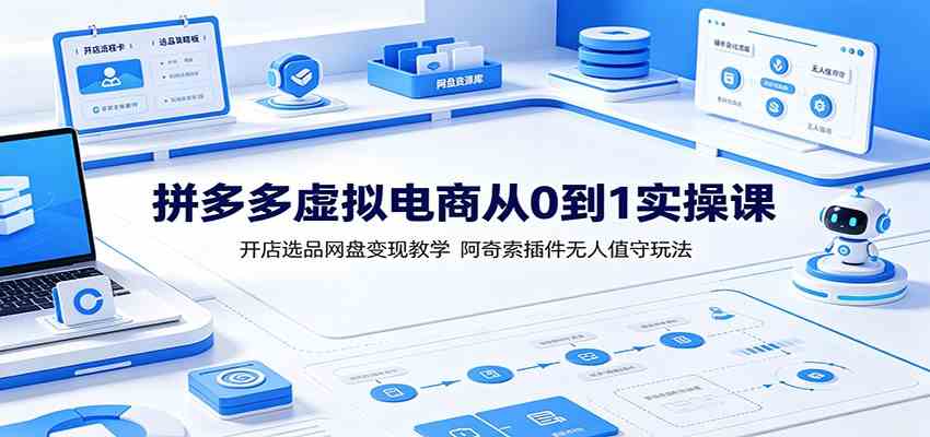 拼多多虚拟电商从0到1实操课：开店选品网盘变现教学，阿奇索插件无人值守玩法-九九网创