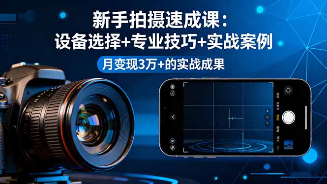 新手拍摄速成课，设备选择+专业技巧+实战案例，月变现3万+的实战成果-九九网创