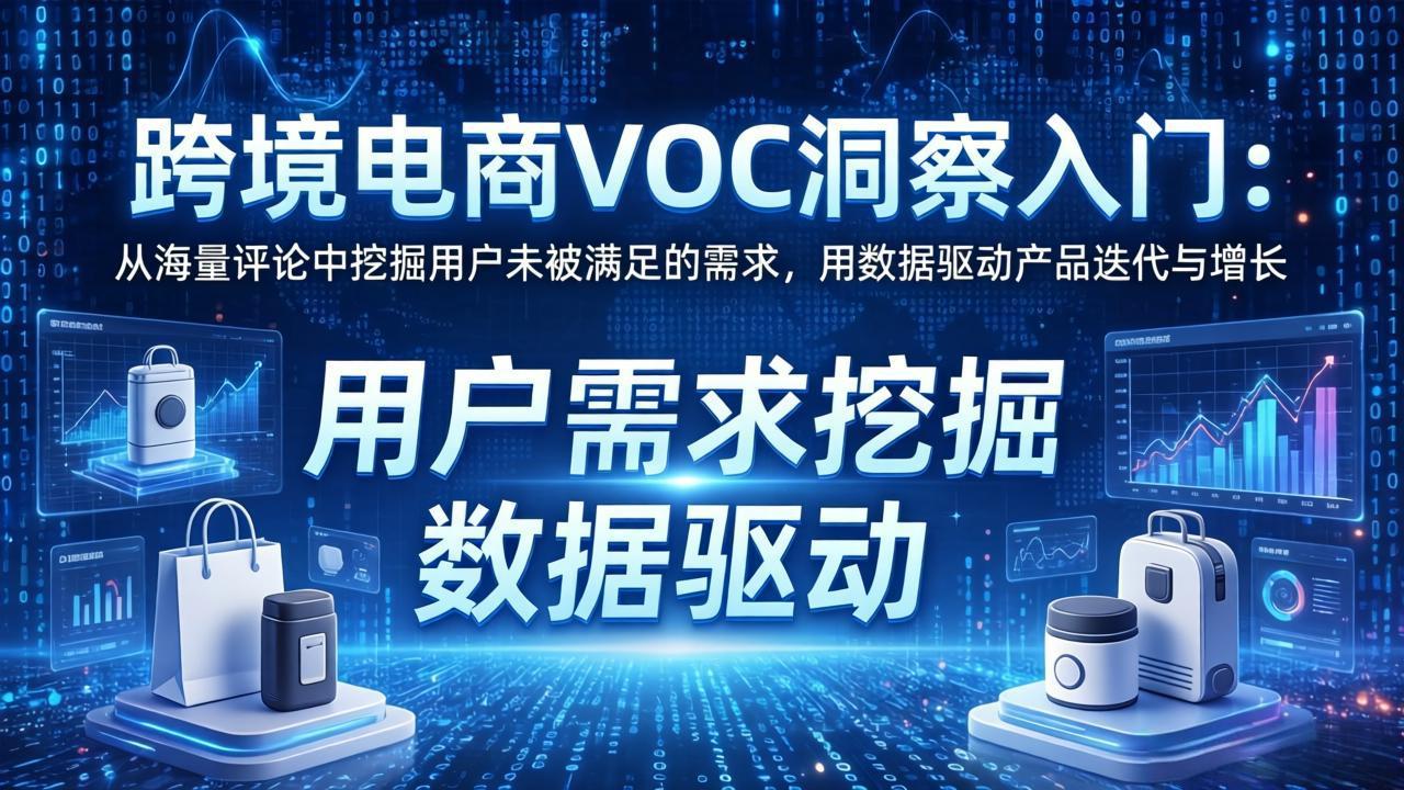 跨境电商VOC洞察入门：从海量评论中挖掘用户未被满足的需求，用数据驱动产品迭代与增长-九九网创