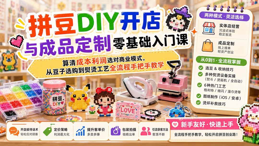 （19845期）拼豆DIY开店与成品定制零基础入门课；算清成本利润选对商业模式，从豆子选购到熨烫工艺全流程手把手教学-九九网创