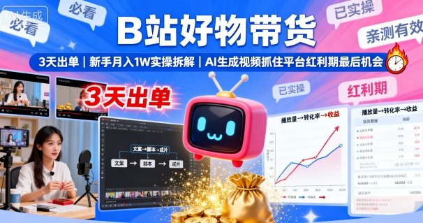 B站好物带货，3天出单，新手月入1W实操拆解，AI生成视频，抓住平台红利期最后机会-九九网创