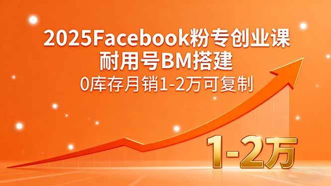 （15964期）2025Facebook粉专创业课，耐用号BM搭建，0库存月销1-2万可复制-九九网创