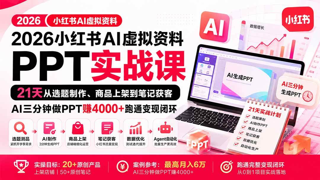 （20312期）2026小红书AI虚拟资料PPT实战课：21天从选题制作、商品上架到笔记获客，AI三分钟做PPT赚4000+跑通变现闭环-九九网创