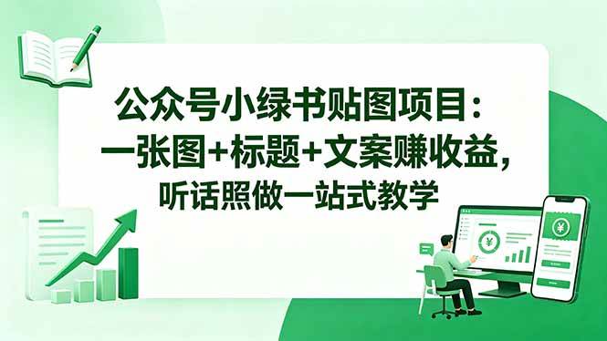 （18527期）公众号小绿书贴图项目：一张图+标题+文案赚收益，听话照做一站式教学-九九网创