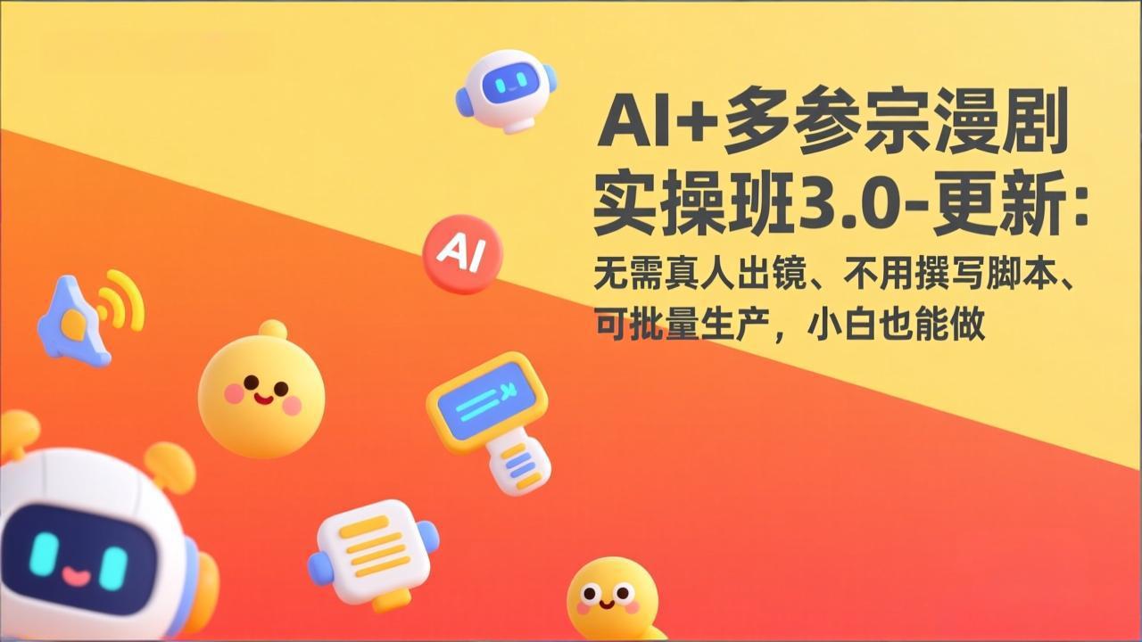 AI+多参宗漫剧实操班3.0-更新：无需真人出镜、不用撰写脚本、可批量生产，小白也能做-九九网创