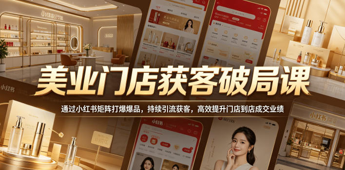美业门店获客破局课,通过小红书矩阵打爆爆品,持续引流获客,高效提升门店到店成交业绩-九九网创