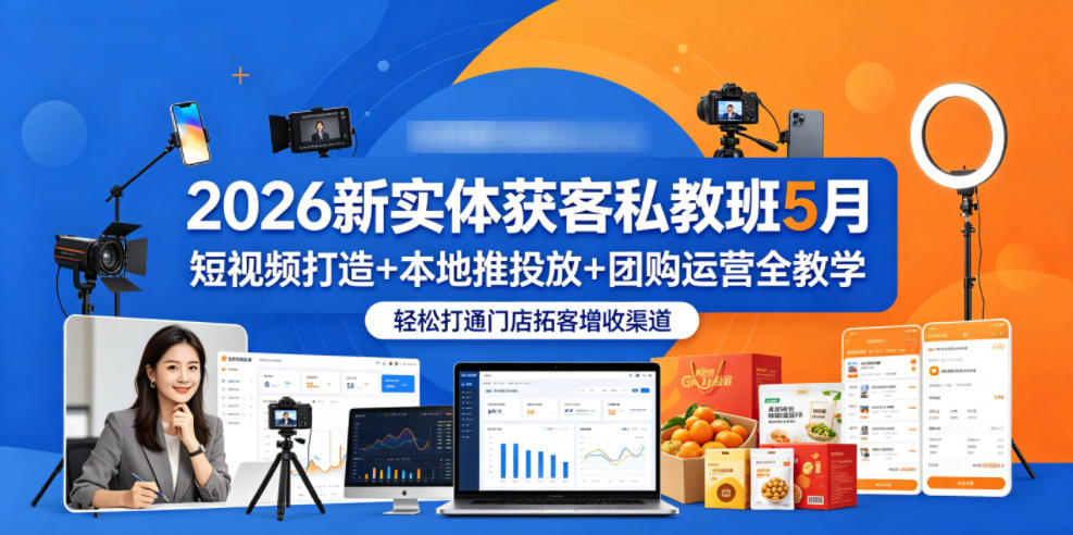 2026新实体获客私教班5月，短视频打造+本地推投放+团购运营全教学，轻松打通门店拓客增收渠道-九九网创