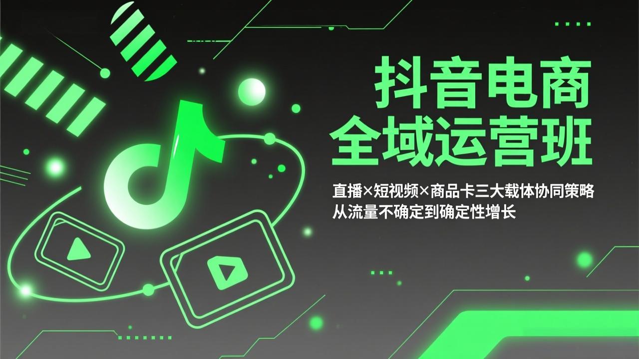 抖音电商全域运营班：直播×短视频×商品卡三大载体协同策略，从流量不确定到确定性增长-九九网创