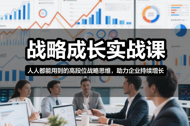 战略成长实战课，人人都能用到的高段位战略思维，助力企业持续增长-九九网创