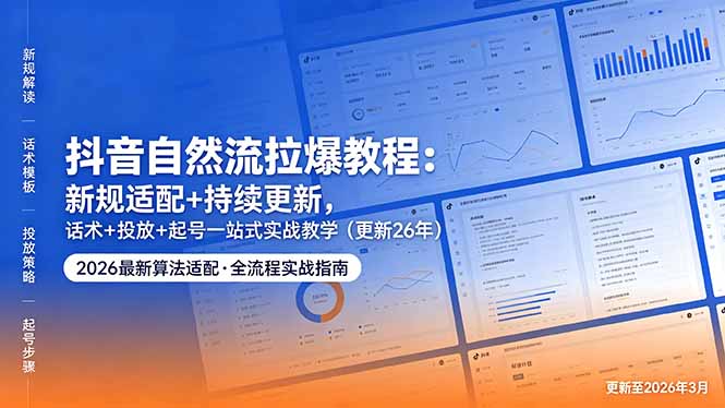 抖音自然流拉爆教程：新规适配+持续更新，话术+投放+起号一站式实战教学(更新26年5月11-九九网创